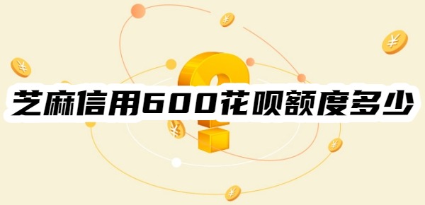 芝麻信用600花呗额度有多少
