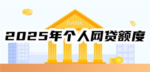 2025年个人网贷额度是多少