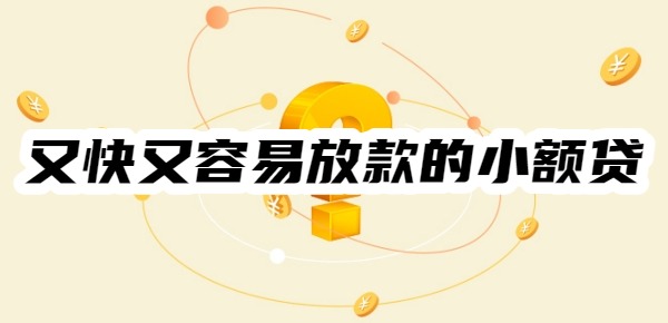2025年又快又容易放款的小额贷有哪些