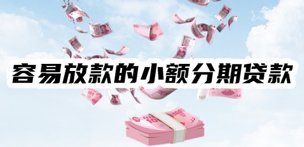 容易放款的小额分期贷款有哪些