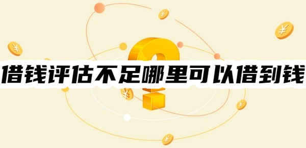 借钱评估不足哪里可以借到钱