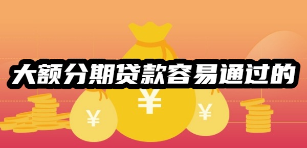 大额分期贷款比较容易通过的