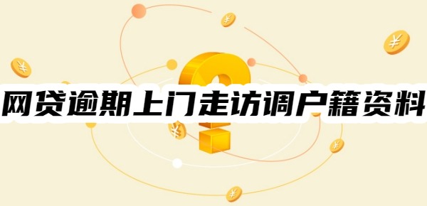 网贷逾期上门走访调户籍资料是真的吗