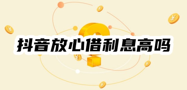 抖音放心借利息高吗