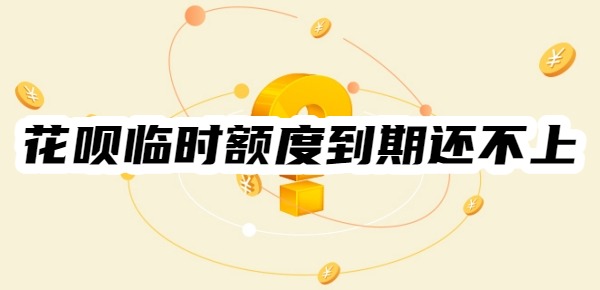 花呗临时额度到期还不上怎么办