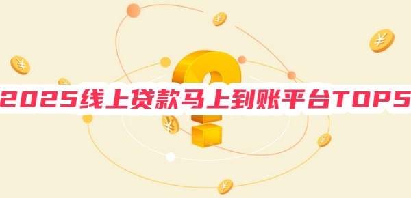 2025线上贷款马上到账平台TOP5